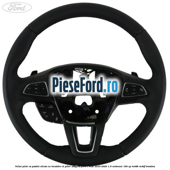 Volan piele, cu padele viteza, cu incalzire si pilot adaptiv Ford C-Max 2016-2020 1.5 EcoBoost 150 cp M8DB, M8DF benzina