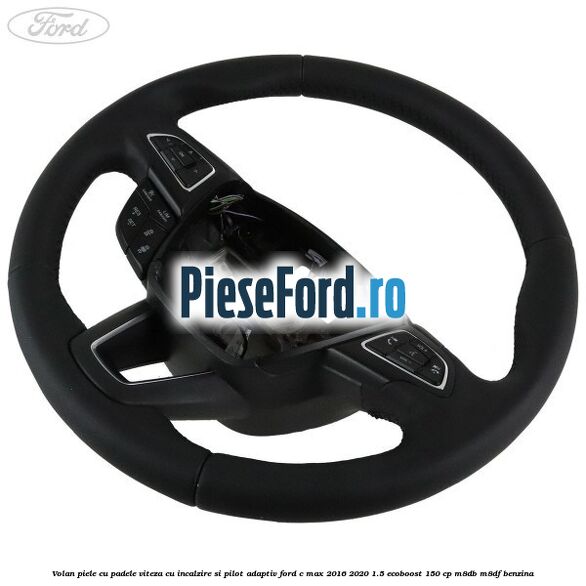 Volan piele, cu padele viteza, cu incalzire si pilot adaptiv Ford C-Max 2016-2020 1.5 EcoBoost 150 cp Volan piele, cu padele viteza, cu incalzire si pilot adaptiv Ford C-Max 2016-2020 1.5 EcoBoost 150 cp M8DB, M8DF benzina