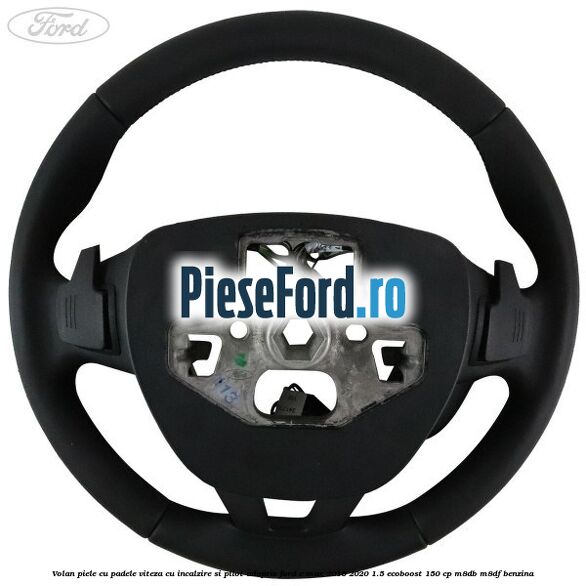 Volan piele, cu padele viteza, cu incalzire si pilot adaptiv Ford C-Max 2016-2020 1.5 EcoBoost 150 cp Volan piele, cu padele viteza, cu incalzire si pilot adaptiv Ford C-Max 2016-2020 1.5 EcoBoost 150 cp M8DB, M8DF benzina