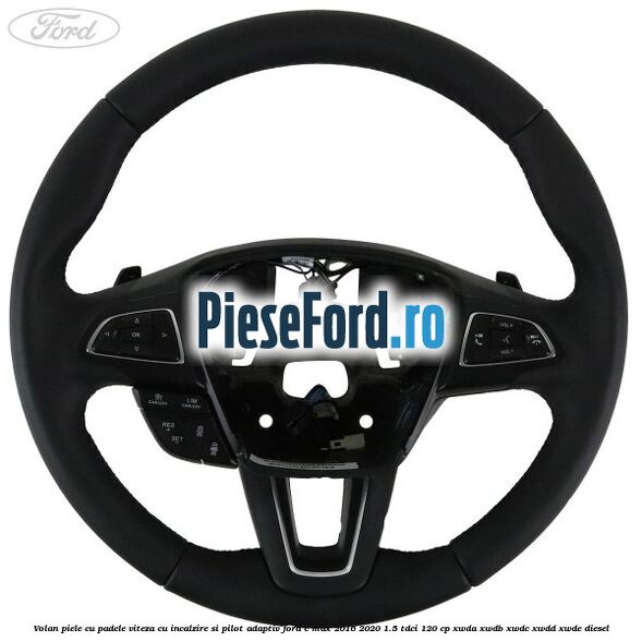 Volan piele, cu padele viteza, cu incalzire si pilot adaptiv Ford C-Max 2016-2020 1.5 TDCi 120 cp XWDA, XWDB, XWDC, XWDD, XWDE diesel