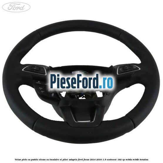 Volan piele, cu padele viteza, cu incalzire si pilot adaptiv Ford Focus 2014-2018 1.5 EcoBoost 182 cp M9DA, M9DB benzina