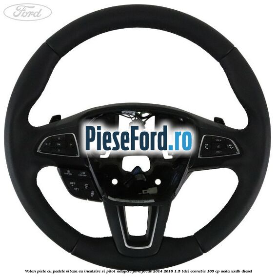 Volan piele, cu padele viteza, cu incalzire si pilot adaptiv Ford Focus 2014-2018 1.5 TDCi ECOnetic 105 cp AEDA, XXDB diesel