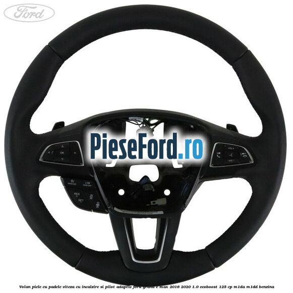 Volan piele, cu padele viteza, cu incalzire si pilot adaptiv Ford Grand C-Max 2016-2020 1.0 EcoBoost 125 cp M1DA, M1DD benzina