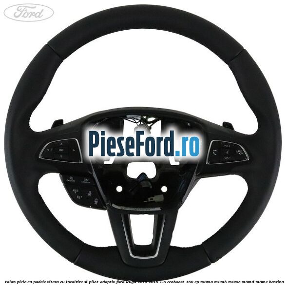 Volan piele, cu padele viteza, cu incalzire si pilot adaptiv Ford Kuga 2016-2018 1.5 EcoBoost 150 cp M8MA, M8MB, M8MC, M8MD, M8ME benzina