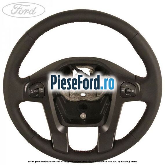 Volan piele echipare control viteza Ford Ranger 2019-2022 2.0 EcoBlue 4x4 130 cp T20DD0J diesel
