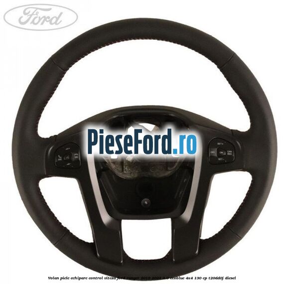 Volan piele echipare control viteza Ford Ranger 2019-2022 2.0 EcoBlue 4x4 130 cp T20DD0J diesel