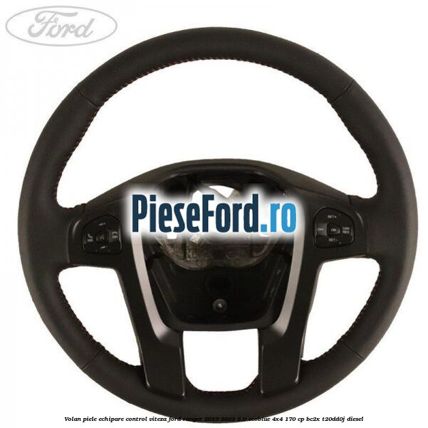 Volan piele echipare control viteza Ford Ranger 2019-2022 2.0 EcoBlue 4x4 170 cp Volan piele echipare control viteza Ford Ranger 2019-2022 2.0 EcoBlue 4x4 170 cp BC2X, T20DD0J diesel