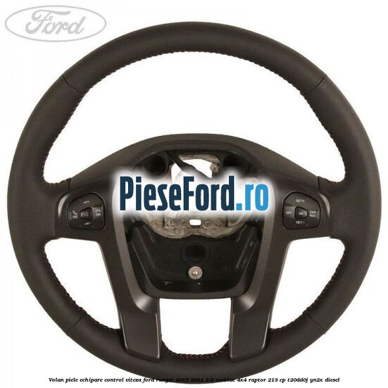 Volan piele echipare control viteza Ford Ranger 2019-2022 2.0 EcoBlue 4x4 Raptor 213 cp T20DD0J, YN2X diesel