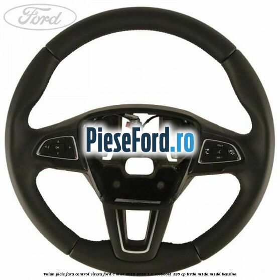 Volan piele, fara control viteza Ford C-Max 2016-2020 1.0 EcoBoost 125 cp B7DA, M1DA, M1DD benzina