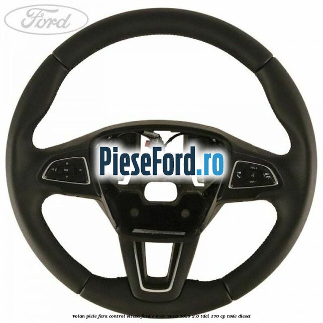 Volan piele, fara control viteza Ford C-Max 2016-2020 2.0 TDCi 170 cp T8DE diesel