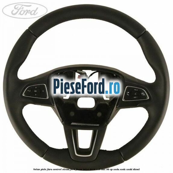 Volan piele, fara control viteza Ford Focus 2014-2018 1.5 TDCi 95 cp XXDA, XXDC, XXDD diesel