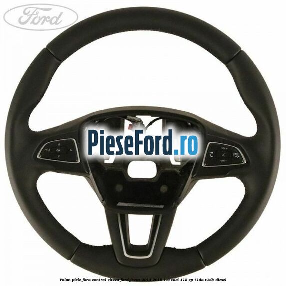 Volan piele, fara control viteza Ford Focus 2014-2018 1.6 TDCi 115 cp T1DA, T1DB diesel
