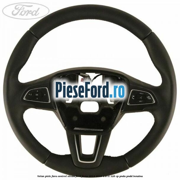 Volan piele, fara control viteza Ford Focus 2014-2018 1.6 Ti 125 cp PNDA, PNDD benzina