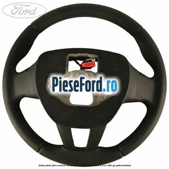Volan piele, fara control viteza Ford Focus 2014-2018 2.3 RS 350 cp Volan piele, fara control viteza Ford Focus 2014-2018 2.3 RS 350 cp YVDA benzina