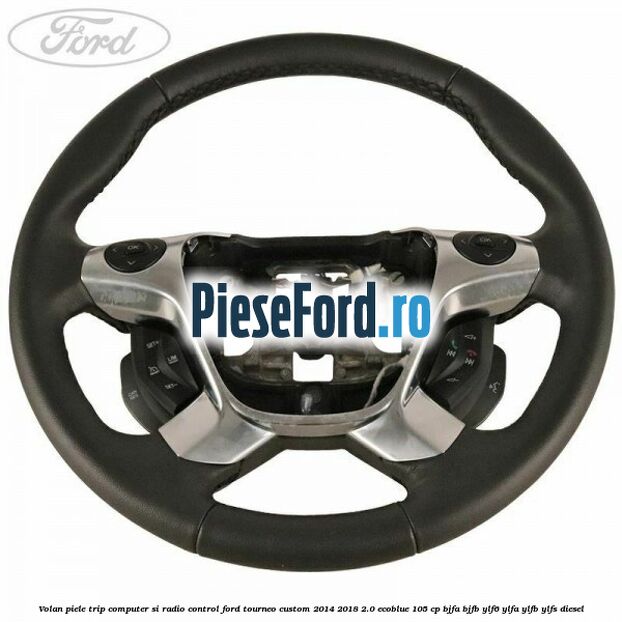 Volan piele trip computer si radio control Ford Tourneo Custom 2014-2018 2.0 EcoBlue 105 cp BJFA, BJFB, YLF6, YLFA, YLFB, YLFS diesel