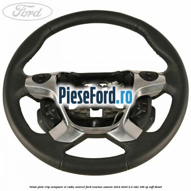 Volan piele trip computer si radio control Ford Tourneo Custom 2014-2018 2.2 TDCi 155 cp Volan piele trip computer si radio control Ford Tourneo Custom 2014-2018 2.2 TDCi 155 cp CVFF diesel