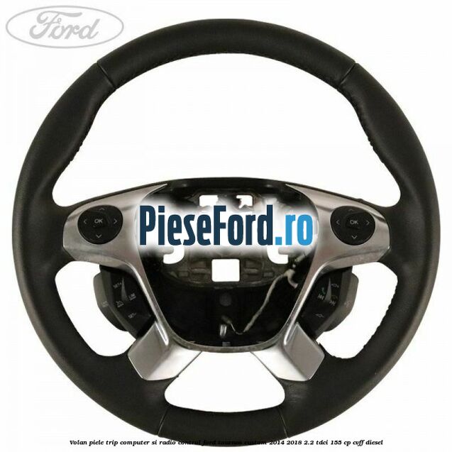 Volan piele trip computer si radio control Ford Tourneo Custom 2014-2018 2.2 TDCi 155 cp CVFF diesel
