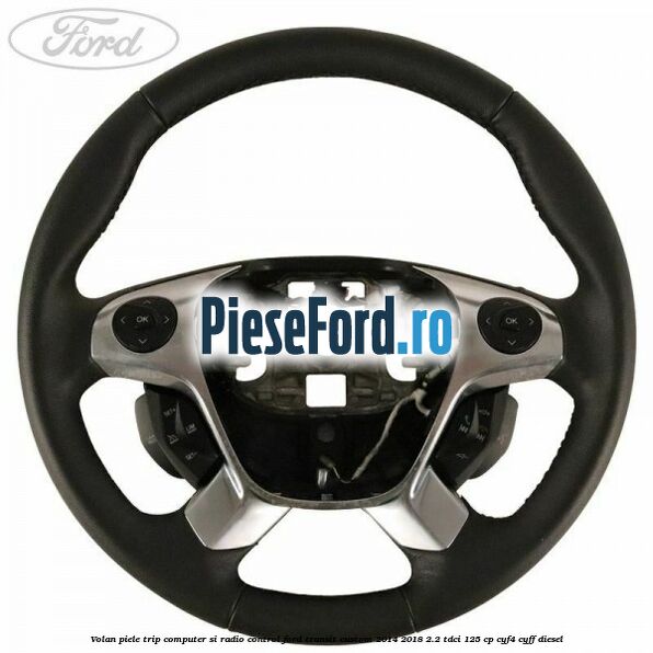 Volan piele trip computer si radio control Ford Transit Custom 2014-2018 2.2 TDCi 125 cp CYF4, CYFF diesel