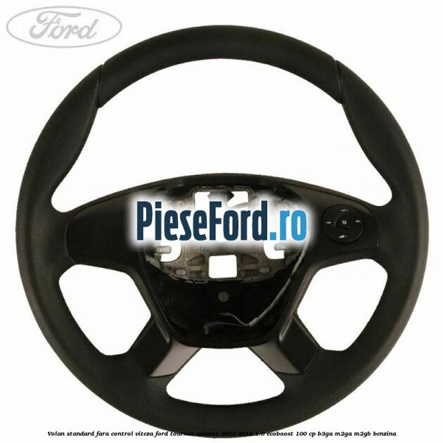 Volan standard fara control viteza Ford Tourneo Connect 2013-2018 1.0 EcoBoost 100 cp Volan standard fara control viteza Ford Tourneo Connect 2013-2018 1.0 EcoBoost 100 cp B3GA, M2GA, M2GB benzina
