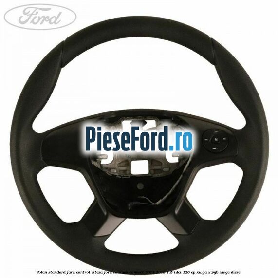 Volan standard fara control viteza Ford Tourneo Connect 2013-2018 1.5 TDCi 120 cp Volan standard fara control viteza Ford Tourneo Connect 2013-2018 1.5 TDCi 120 cp XWGA, XWGB, XWGC diesel