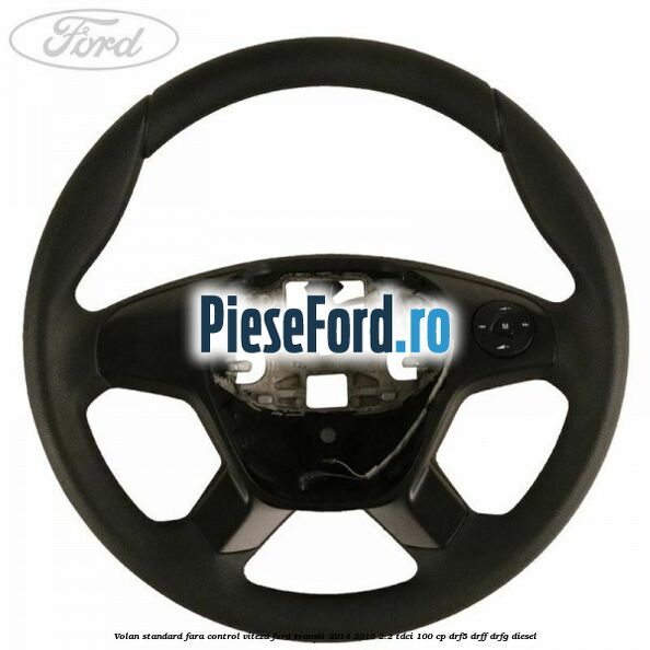 Volan standard fara control viteza Ford Transit 2014-2018 2.2 TDCi 100 cp DRF5, DRFF, DRFG diesel