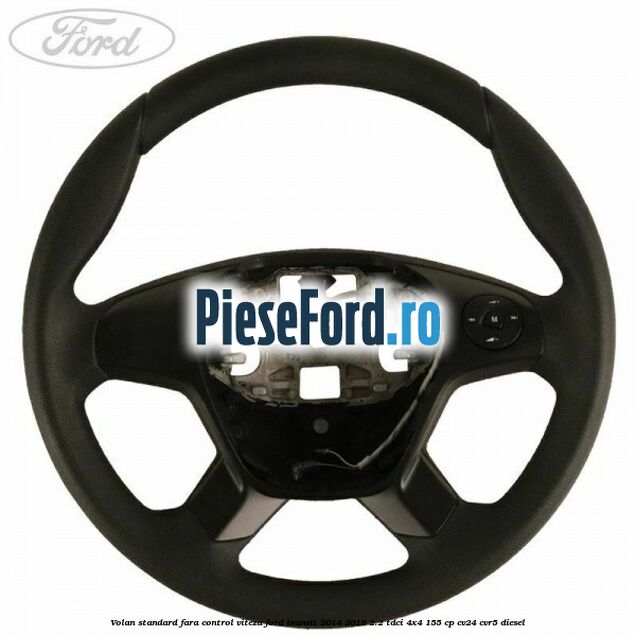 Volan standard fara control viteza Ford Transit 2014-2018 2.2 TDCi 4x4 155 cp CV24, CVR5 diesel