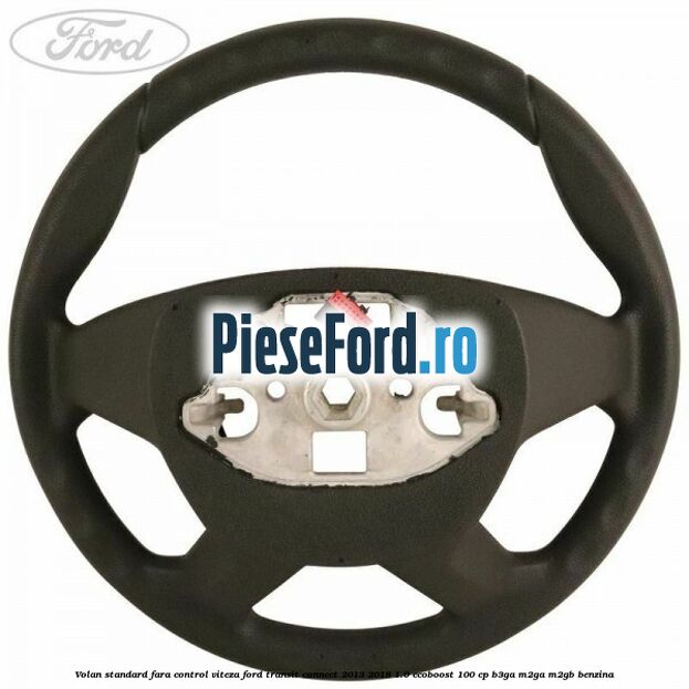 Volan standard fara control viteza Ford Transit Connect 2013-2018 1.0 EcoBoost 100 cp B3GA, M2GA, M2GB benzina