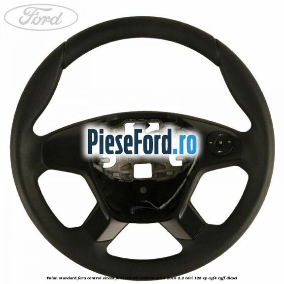 Volan standard fara control viteza Ford Transit Custom 2014-2018 2.2 TDCi 125 cp CYF4, CYFF diesel