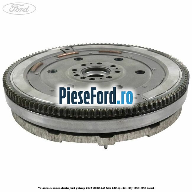 Volanta cu masa dubla Ford Galaxy 2015-2023 2.0 TDCi 150 cp T7CI, T7CJ, T7CK, T7CL diesel