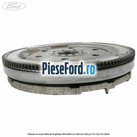 Volanta cu masa dubla Ford Galaxy 2015-2023 2.0 TDCi 4x4 150 cp T7CI, T7CJ, T7CL diesel