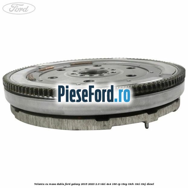 Volanta cu masa dubla Ford Galaxy 2015-2023 2.0 TDCi 4x4 180 cp T8CG, T8CH, T8CI, T8CJ diesel