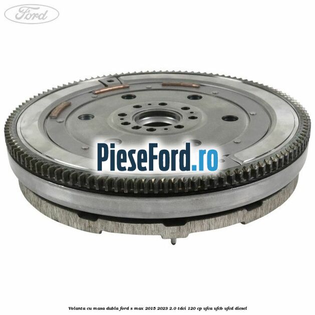 Volanta cu masa dubla Ford S-Max 2015-2023 2.0 TDCi 120 cp UFCA, UFCB, UFCD diesel
