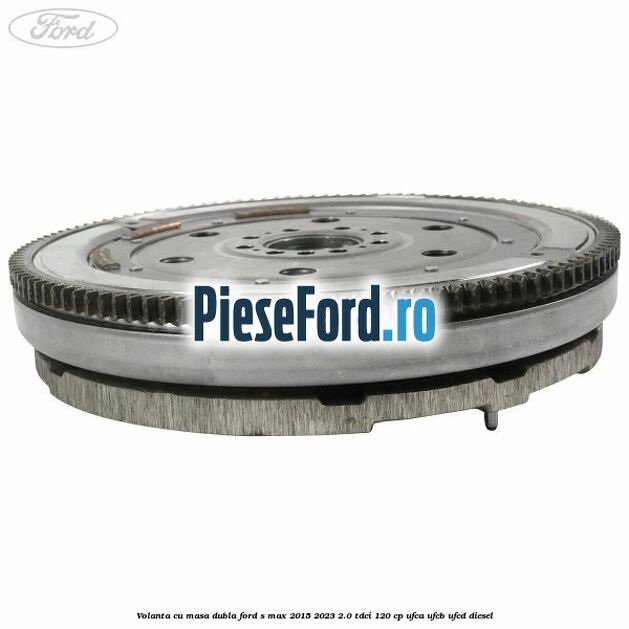 Volanta cu masa dubla Ford S-Max 2015-2023 2.0 TDCi 120 cp UFCA, UFCB, UFCD diesel