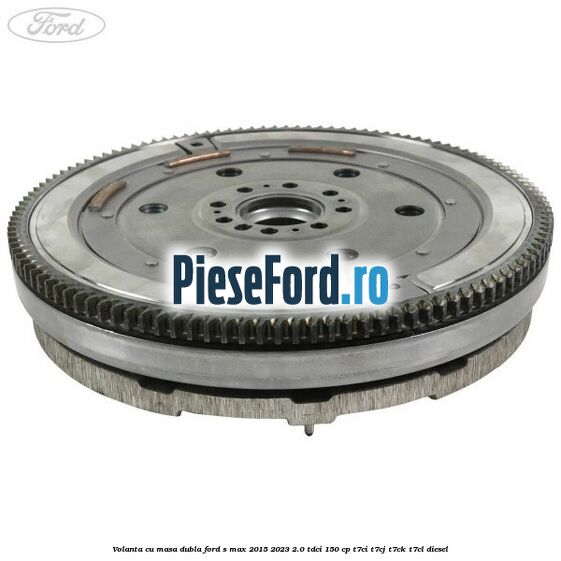 Volanta cu masa dubla Ford S-Max 2015-2023 2.0 TDCi 150 cp T7CI, T7CJ, T7CK, T7CL diesel