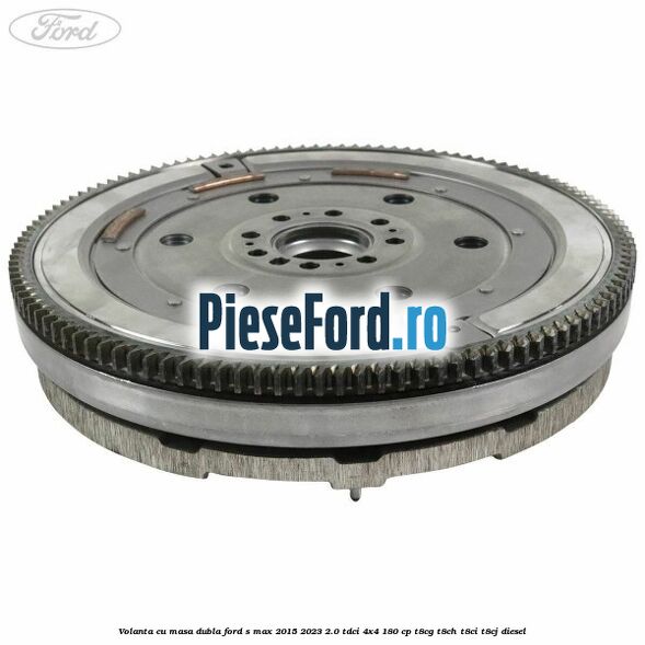 Volanta cu masa dubla Ford S-Max 2015-2023 2.0 TDCi 4x4 180 cp T8CG, T8CH, T8CI, T8CJ diesel