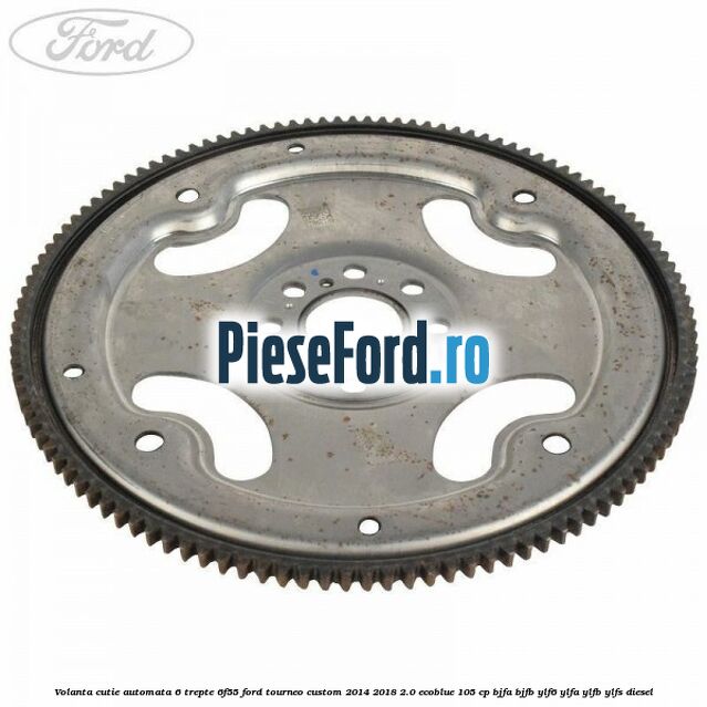 Volanta cutie automata 6 trepte 6F55 Ford Tourneo Custom 2014-2018 2.0 EcoBlue 105 cp Volanta cutie automata 6 trepte 6F55 Ford Tourneo Custom 2014-2018 2.0 EcoBlue 105 cp BJFA, BJFB, YLF6, YLFA, YLFB, YLFS diesel