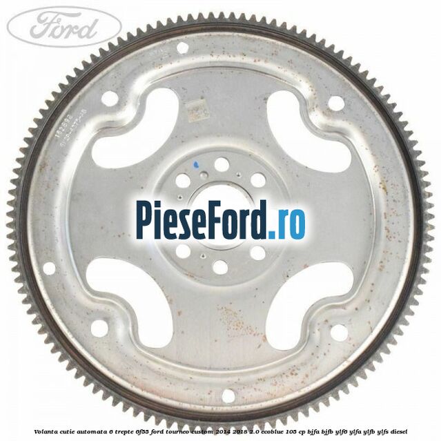 Volanta cutie automata 6 trepte 6F55 Ford Tourneo Custom 2014-2018 2.0 EcoBlue 105 cp Volanta cutie automata 6 trepte 6F55 Ford Tourneo Custom 2014-2018 2.0 EcoBlue 105 cp BJFA, BJFB, YLF6, YLFA, YLFB, YLFS diesel