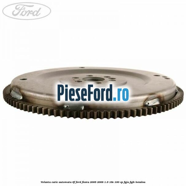 Volanta cutie automata 6F Ford Fiesta 2005-2008 1.6 16V 100 cp FYJA, FYJB benzina