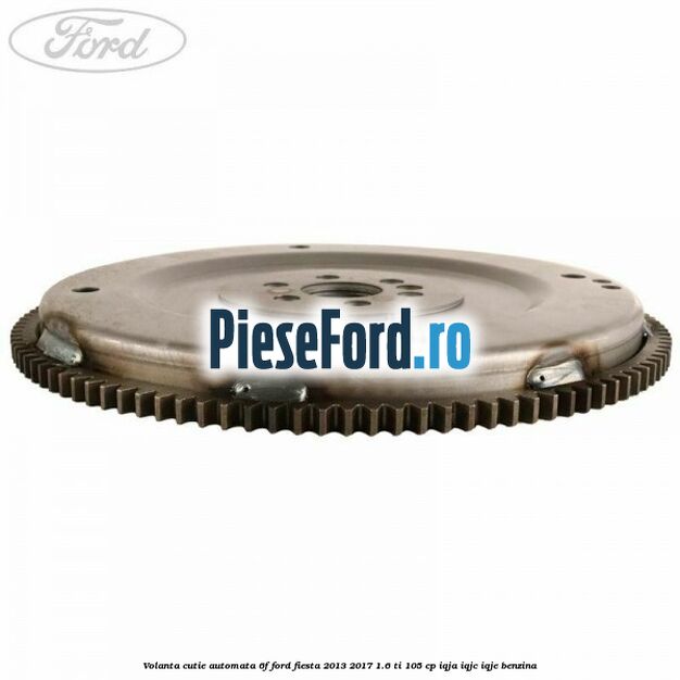 Volanta cutie automata 6F Ford Fiesta 2013-2017 1.6 Ti 105 cp IQJA, IQJC, IQJE benzina
