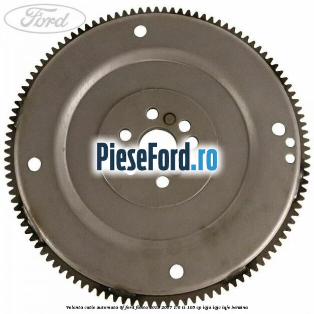 Volanta cutie automata 6F Ford Fiesta 2013-2017 1.6 Ti 105 cp IQJA, IQJC, IQJE benzina