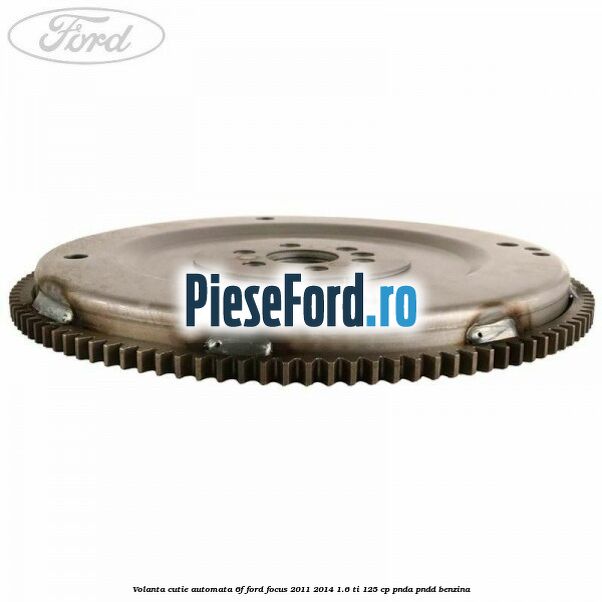 Volanta cutie automata 6F Ford Focus 2011-2014 1.6 Ti 125 cp PNDA, PNDD benzina