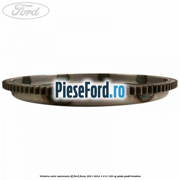 Volanta cutie automata 6F Ford Focus 2011-2014 1.6 Ti 125 cp Volanta cutie automata 6F Ford Focus 2011-2014 1.6 Ti 125 cp PNDA, PNDD benzina