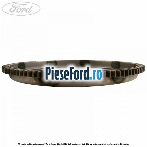Volanta cutie automata 6F Ford Kuga 2013-2016 1.5 EcoBoost 4x4 182 cp M9MA, M9MB, M9MC, M9MD benzina