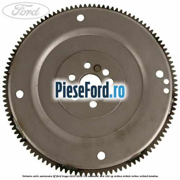 Volanta cutie automata 6F Ford Kuga 2013-2016 1.5 EcoBoost 4x4 182 cp M9MA, M9MB, M9MC, M9MD benzina