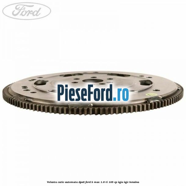 Volanta cutie automata DPS6 Ford B-Max 1.6 Ti 105 cp IQJA, IQJC benzina