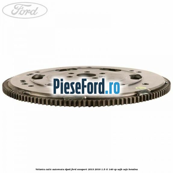 Volanta cutie automata DPS6 Ford EcoSport 2013-2018 1.5 Ti 140 cp Volanta cutie automata DPS6 Ford EcoSport 2013-2018 1.5 Ti 140 cp UEJB, UEJE benzina