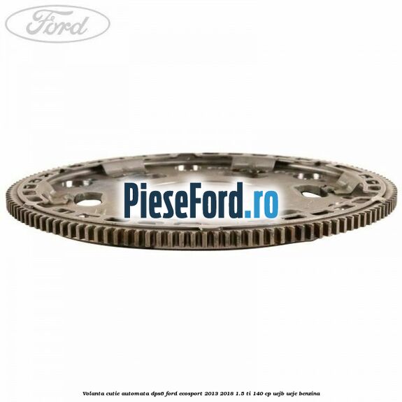 Volanta cutie automata DPS6 Ford EcoSport 2013-2018 1.5 Ti 140 cp Volanta cutie automata DPS6 Ford EcoSport 2013-2018 1.5 Ti 140 cp UEJB, UEJE benzina