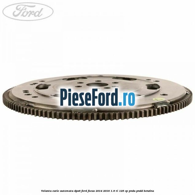 Volanta cutie automata DPS6 Ford Focus 2014-2018 1.6 Ti 125 cp PNDA, PNDD benzina