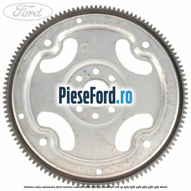Volanta cutie automata Ford Tourneo Custom 2014-2018 2.0 EcoBlue 105 cp BJFA, BJFB, YLF6, YLFA, YLFB, YLFS diesel