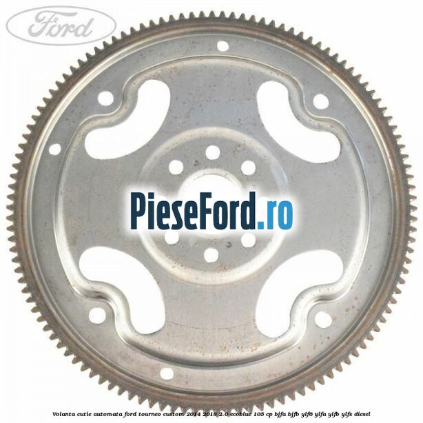 Volanta cutie automata Ford Tourneo Custom 2014-2018 2.0 EcoBlue 105 cp BJFA, BJFB, YLF6, YLFA, YLFB, YLFS diesel